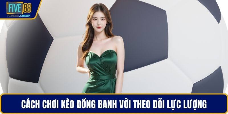 Cách chơi kèo đồng banh với theo dõi lực lượng