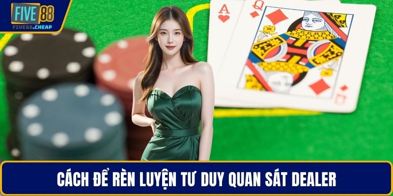 Cách để rèn luyện tư duy quan sát dealer