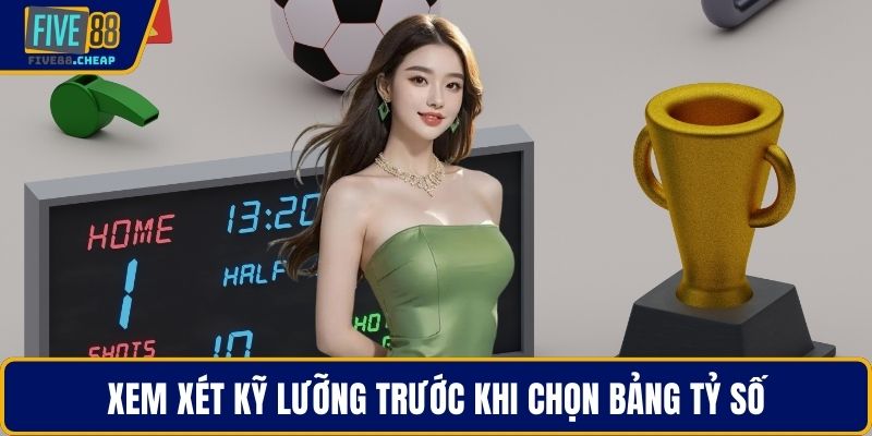 Xem xét kỹ lưỡng trước khi chọn bảng tỷ số